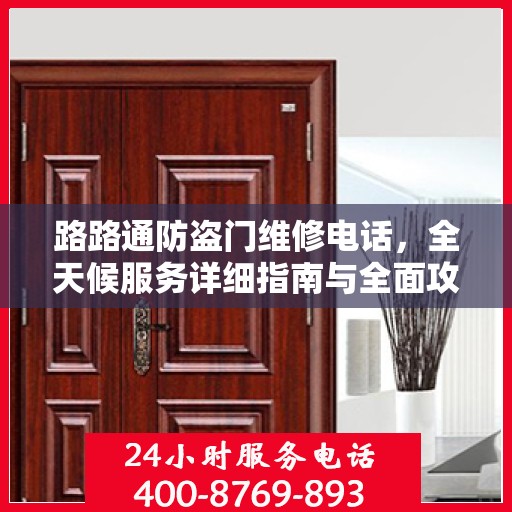 路路通防盗门维修电话，全天候服务详细指南与全面攻略
