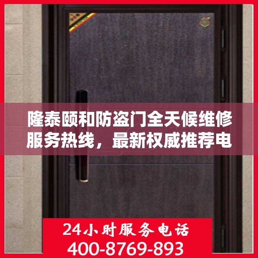 隆泰颐和防盗门全天候维修服务热线，最新权威推荐电话公布！