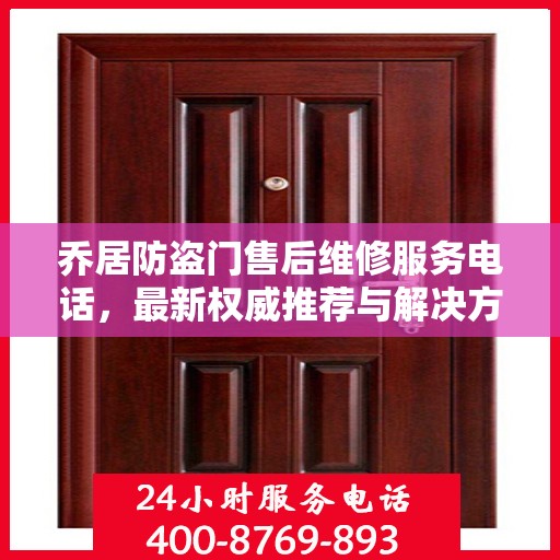 乔居防盗门售后维修服务电话，最新权威推荐与解决方案