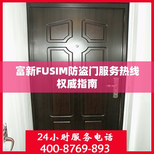 富新FUSIM防盗门服务热线权威指南