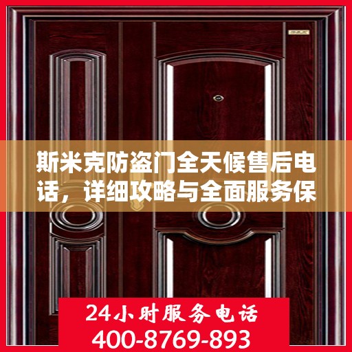 斯米克防盗门全天候售后电话，详细攻略与全面服务保障