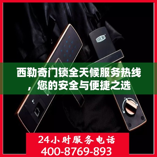 西勒奇门锁全天候服务热线，您的安全与便捷之选