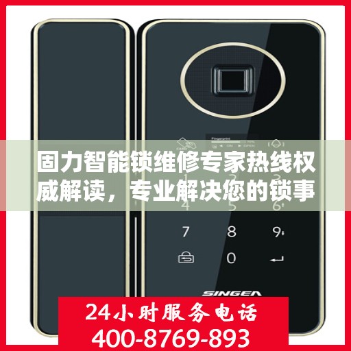 固力智能锁维修专家热线权威解读，专业解决您的锁事困扰