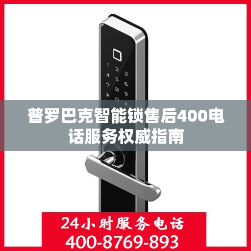 普罗巴克智能锁售后400电话服务权威指南