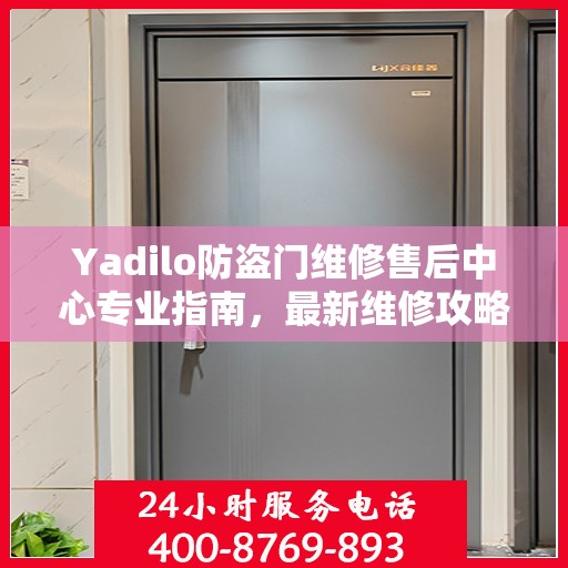 Yadilo防盗门维修售后中心专业指南，最新维修攻略与保障服务详解