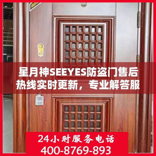 星月神SEEYES防盗门售后热线实时更新，专业解答服务新资讯