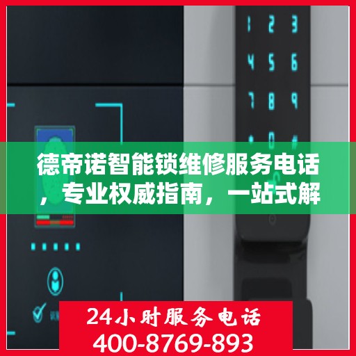 德帝诺智能锁维修服务电话，专业权威指南，一站式解决您的锁具问题