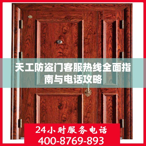 天工防盗门客服热线全面指南与电话攻略