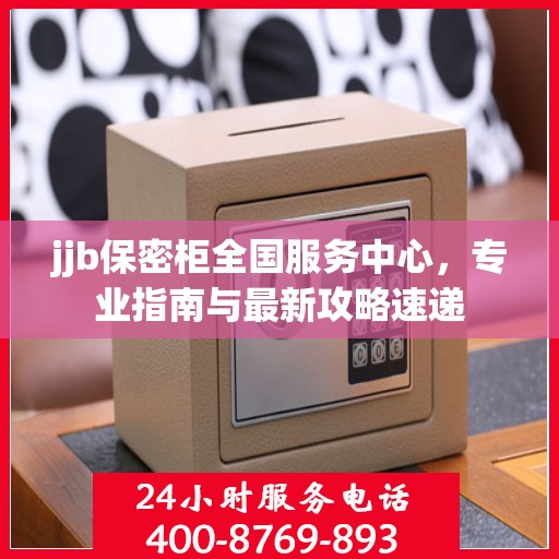 jjb保密柜全国服务中心，专业指南与最新攻略速递