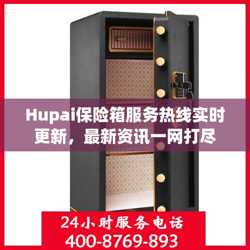 Hupai保险箱服务热线实时更新，最新资讯一网打尽