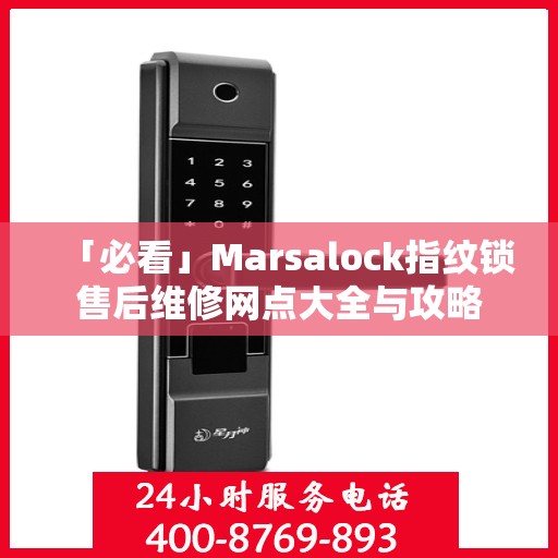 「必看」Marsalock指纹锁售后维修网点大全与攻略