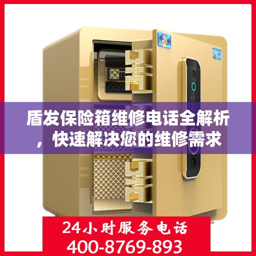 盾发保险箱维修电话全解析，快速解决您的维修需求