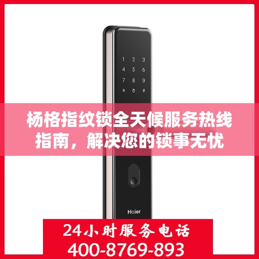 杨格指纹锁全天候服务热线指南，解决您的锁事无忧