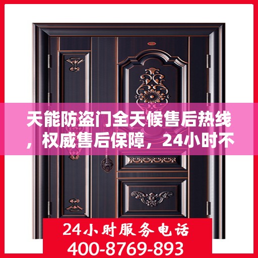 天能防盗门全天候售后热线，权威售后保障，24小时不打烊服务