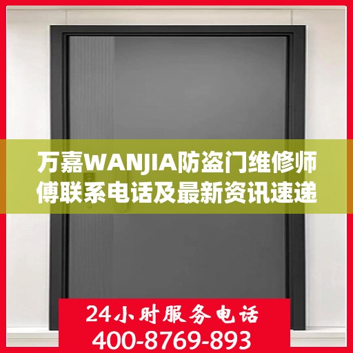 万嘉WANJIA防盗门维修师傅联系电话及最新资讯速递
