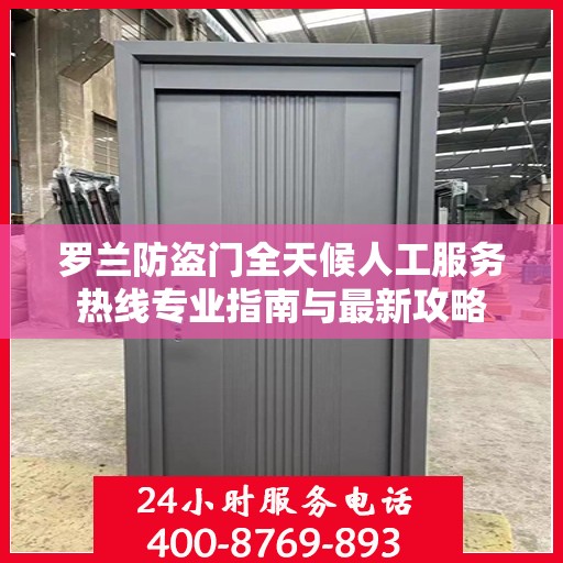 罗兰防盗门全天候人工服务热线专业指南与最新攻略