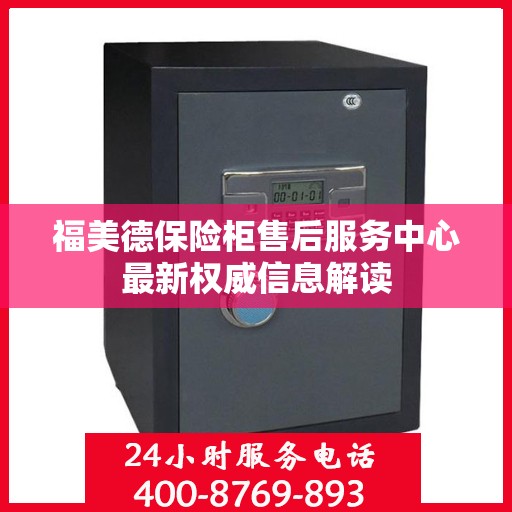 福美德保险柜售后服务中心最新权威信息解读