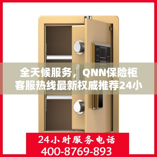 全天候服务，QNN保险柜客服热线最新权威推荐24小时服务