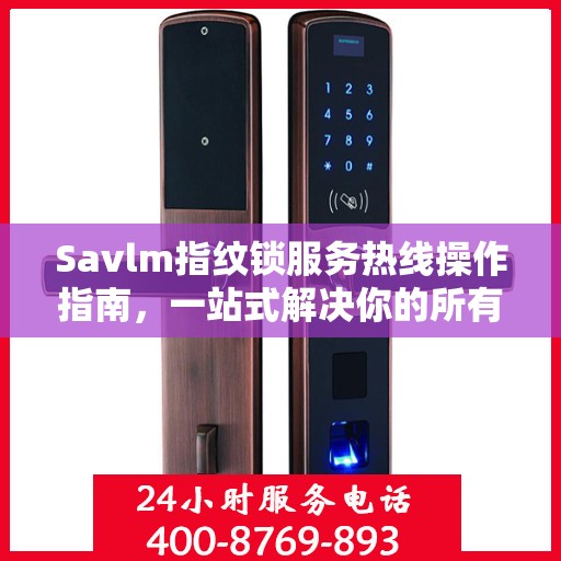 Savlm指纹锁服务热线操作指南，一站式解决你的所有问题
