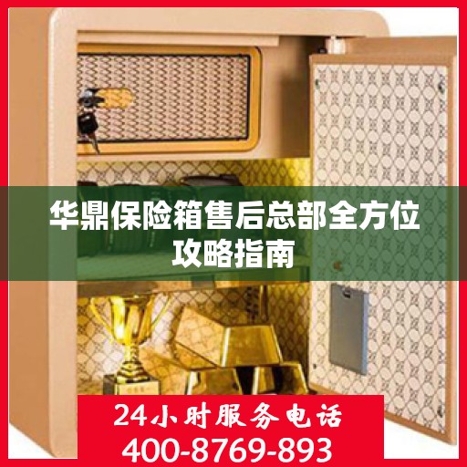华鼎保险箱售后总部全方位攻略指南