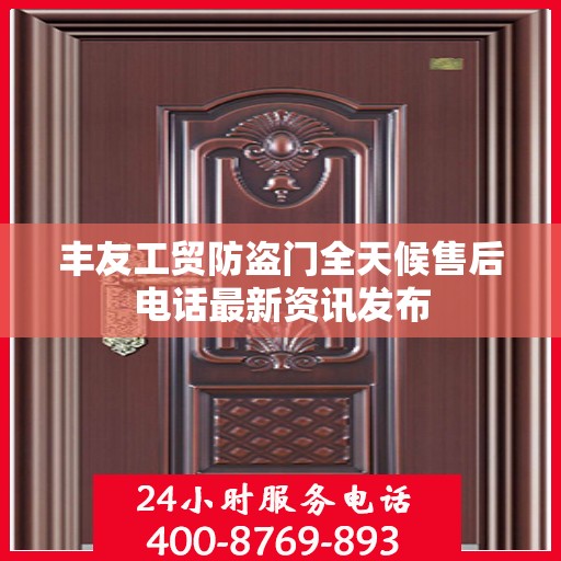 丰友工贸防盗门全天候售后电话最新资讯发布