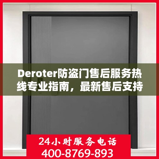 Deroter防盗门售后服务热线专业指南，最新售后支持与服务攻略