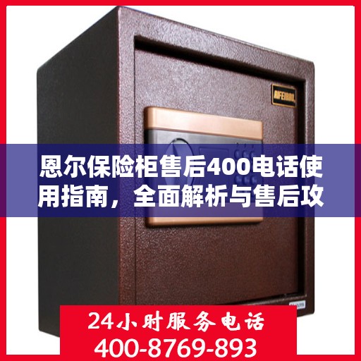 恩尔保险柜售后400电话使用指南，全面解析与售后攻略