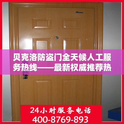 贝克洛防盗门全天候人工服务热线——最新权威推荐热线标题