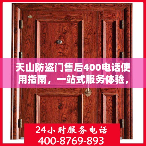 天山防盗门售后400电话使用指南，一站式服务体验，轻松解决您的需求！