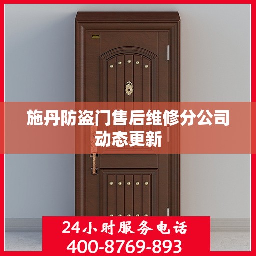 施丹防盗门售后维修分公司动态更新