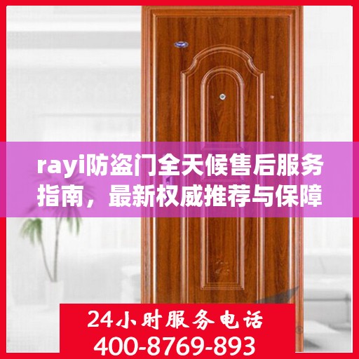 rayi防盗门全天候售后服务指南，最新权威推荐与保障