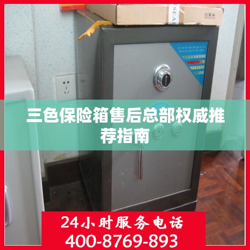 三色保险箱售后总部权威推荐指南