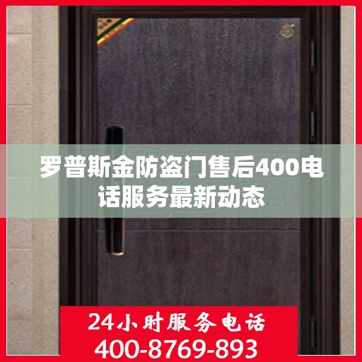 罗普斯金防盗门售后400电话服务最新动态