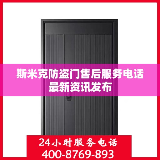 斯米克防盗门售后服务电话最新资讯发布