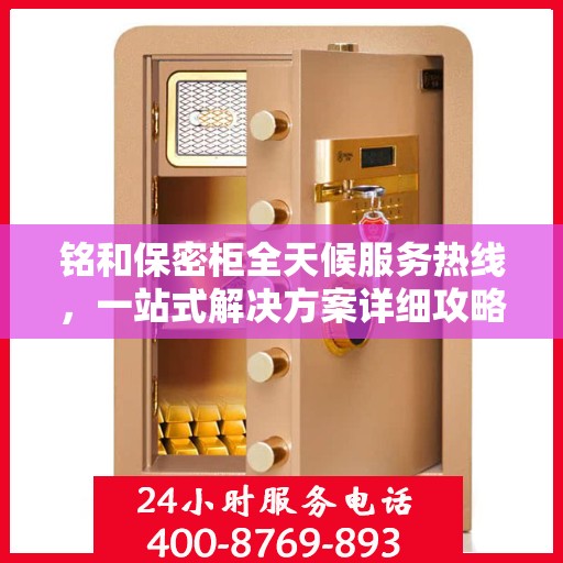 铭和保密柜全天候服务热线，一站式解决方案详细攻略