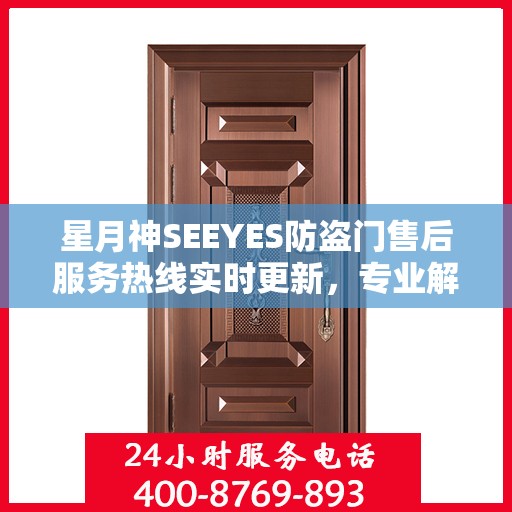 星月神SEEYES防盗门售后服务热线实时更新，专业解答您的需求！