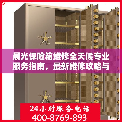 晨光保险箱维修全天候专业服务指南，最新维修攻略与指南
