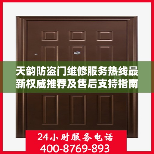 天韵防盗门维修服务热线最新权威推荐及售后支持指南
