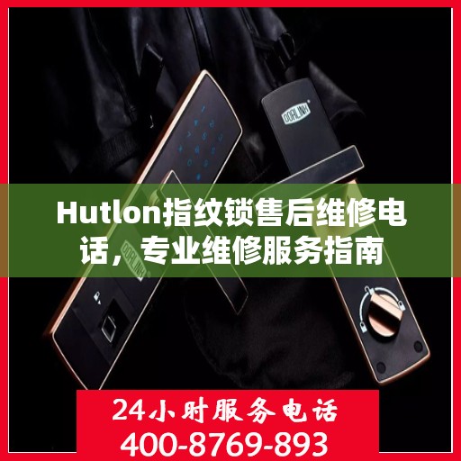 Hutlon指纹锁售后维修电话，专业维修服务指南