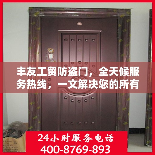 丰友工贸防盗门，全天候服务热线，一文解决您的所有疑问