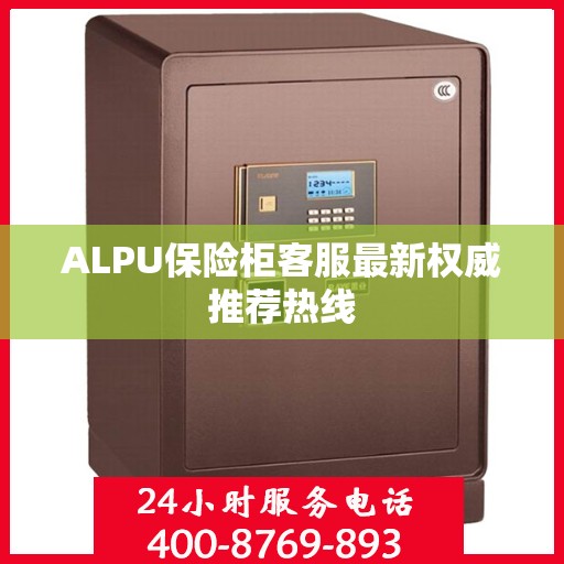 ALPU保险柜客服最新权威推荐热线