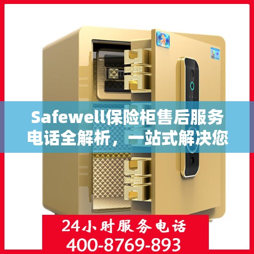 Safewell保险柜售后服务电话全解析，一站式解决您的疑问