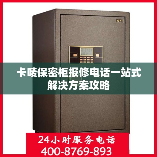 卡唛保密柜报修电话一站式解决方案攻略