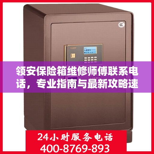 领安保险箱维修师傅联系电话，专业指南与最新攻略速递