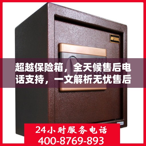 超越保险箱，全天候售后电话支持，一文解析无忧售后体验
