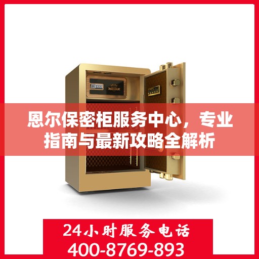 恩尔保密柜服务中心，专业指南与最新攻略全解析