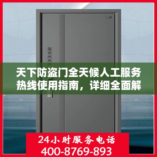 天下防盗门全天候人工服务热线使用指南，详细全面解析