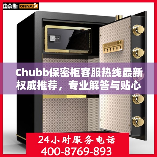 Chubb保密柜客服热线最新权威推荐，专业解答与贴心服务