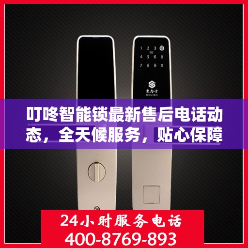 叮咚智能锁最新售后电话动态，全天候服务，贴心保障您的安全之门