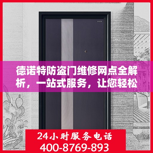 德诺特防盗门维修网点全解析，一站式服务，让您轻松读懂维修细节